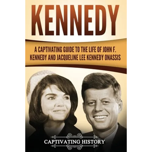 Kennedy: A Captivating Guide to the Life of John F. Kennedy and Jacqueline Lee Kennedy Onassis
