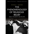 The Phenomenology of Religious Belief: Media, Philosophy, and the Arts