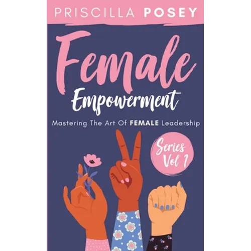 Female Empowerment Series Vol. 1: Mastering The Art Of Female Leadership
