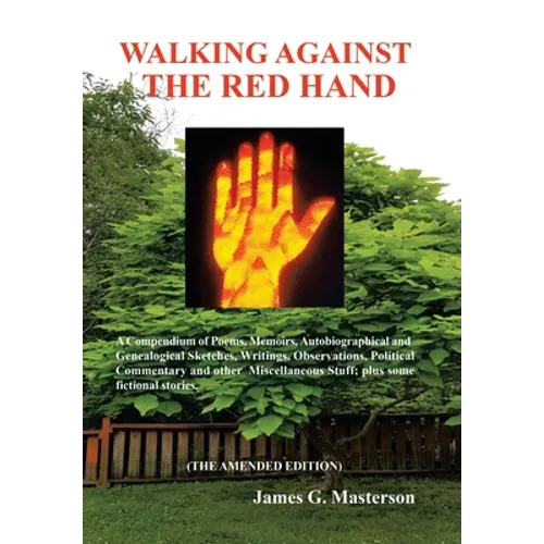 Walking Against the Red Hand: A Compendium of Poems, Memoirs, Auto-Biographical and Genealogical Sketches, Writings, Observations, Political Commentar