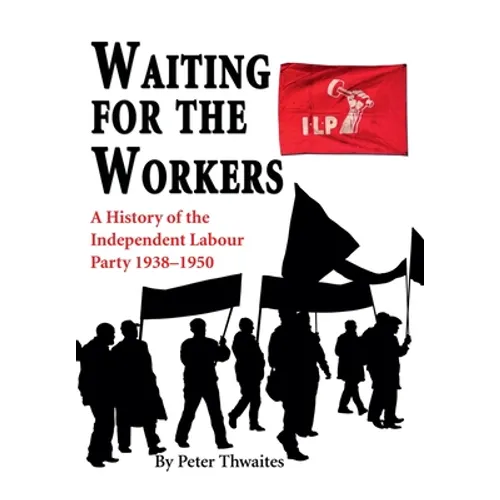 Waiting for the Workers: A History of the Independent Labour Party 1938-1950