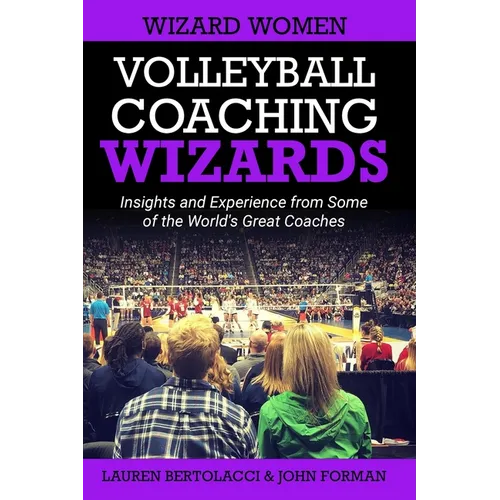 Volleyball Coaching Wizards - Wizard Women: Insights and Experience from Some of the World's Great Coaches
