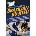 HowExpert Guide to Brazilian Jiu-Jitsu: The Ultimate Handbook for Mastering Techniques, Developing Strategies, and Embracing the BJJ Lifestyle