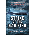 Strike of the Sailfish: Two Sister Submarines and the Sinking of a Japanese Aircraft Carrier