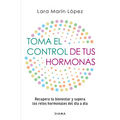 Toma El Control de Tus Hormonas: Recupera Tu Bienestar Y Supera Los Retos Hormonales del Día a Día / Take Control of Your Hormones