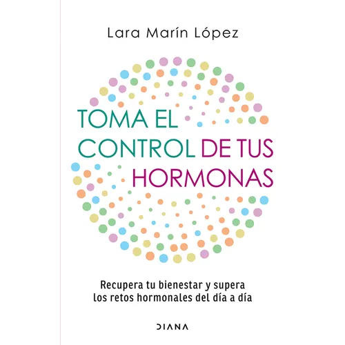 Toma El Control de Tus Hormonas: Recupera Tu Bienestar Y Supera Los Retos Hormonales del Día a Día / Take Control of Your Hormones