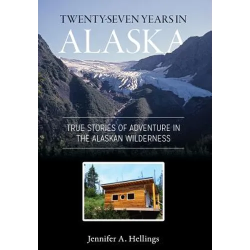 Twenty-Seven Years in Alaska: True Stories of Adventure in the Alaskan Wilderness