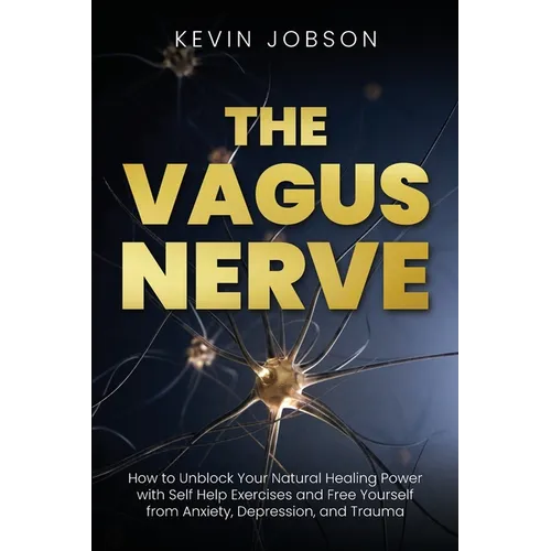 The Vagus Nerve: How to Unblock Your Natural Healing Power with Self Help Exercises and Free Yourself from Anxiety, Depression, and Trauma