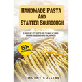 Handmade Pasta And Starter Sourdough: 2 Books In 1: 77 Recipes (x2) To Make At Home Starter Sourdough And Italian Pasta