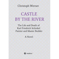 Castle by the River: The Life and Death of Karl Friedrich Schinkel, Painter and Master Builder