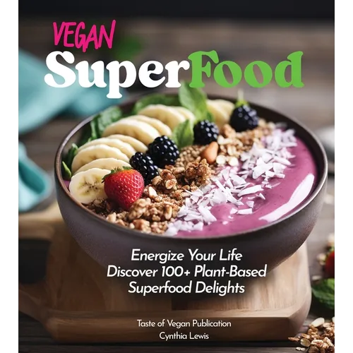 Vegan Superfood Cookbook: Explore 100+ Plant-Based Superfood Diet Delights! Pictures Included