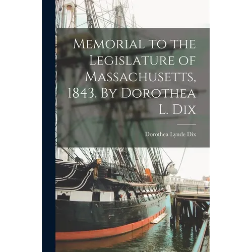 Memorial to the Legislature of Massachusetts, 1843. By Dorothea L. Dix