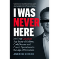 I Was Never Here: My True Canadian Spy Story of Coffees, Code Names, and Covert Operations in the Age of Terrorism