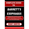 Complete Guide to Barrett's Esophagus: Navigating Allison-Johnstone Anomaly, Empowering Strategies For Diagnosis, Treatment, Lifestyle Management, Pre