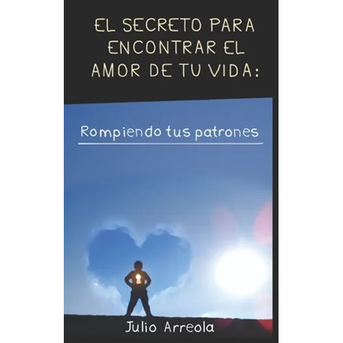 El secreto para encontrar el amor de tu vida: Rompiendo tus patrones