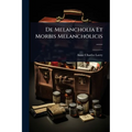 De Melancholia Et Morbis Melancholicis ......