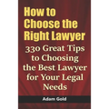 How to Choose the Right Lawyer: 330 Great Tips to Choosing the Best Lawyer for Your Legal Needs