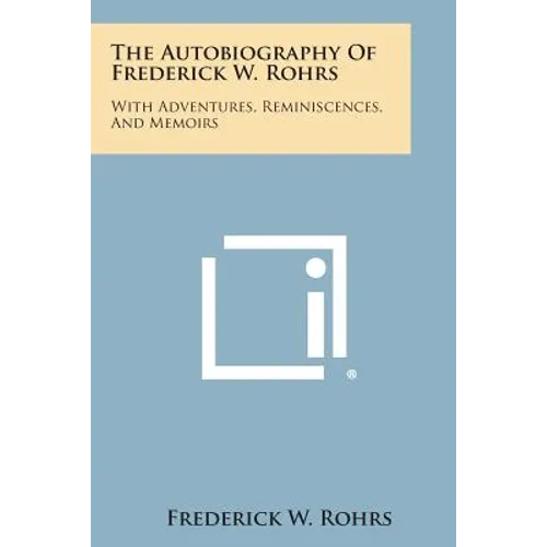 The Autobiography of Frederick W. Rohrs: With Adventures, Reminiscences, and Memoirs