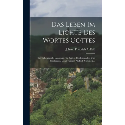 Das Leben Im Lichte Des Wortes Gottes: Ein Lebensbuch, Insonders Für Reifere Confirmanden Und Brautpaare, Von Friedrich Ahlfeld, Volume 2...