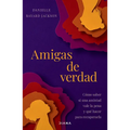 Amigas de Verdad: Cómo Saber Si Una Amistad Vale La Pena Y Qué Hacer Para Recuperarla / Fighting for Our Friendships