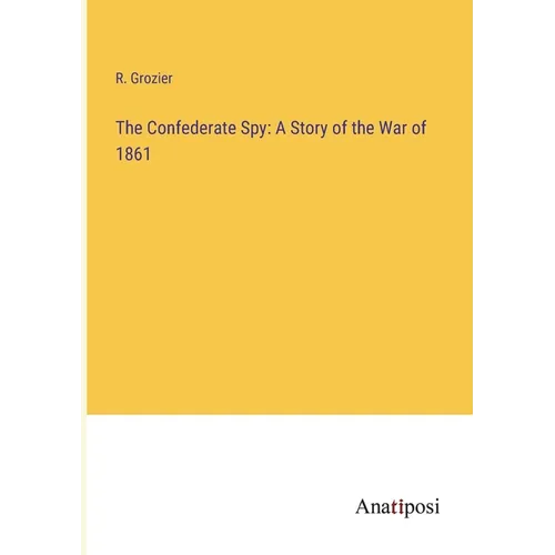 The Confederate Spy: A Story of the War of 1861