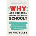 Why Are You Still Sending Your Kids to School?: the case for helping them leave, chart their own paths, and prepare for adulthood at their own pace