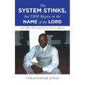 The System Stinks, but I Will Rejoice in the Name of the Lord: And I Will Not Rest Until I Get to Heaven