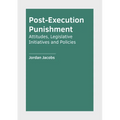 Post-Execution Punishment: Attitudes, Legislative Initiatives and Policies