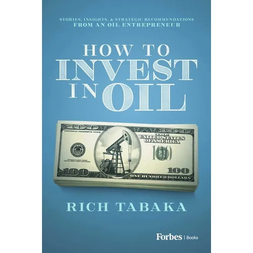 How to Invest in Oil: Stories, Insights, & Strategic Recommendations from an Oil Entrepreneur