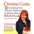 Christina Cooks: Everything You Always Wanted to Know About Whole Foods But Were Afraid to Ask: A Cookbook