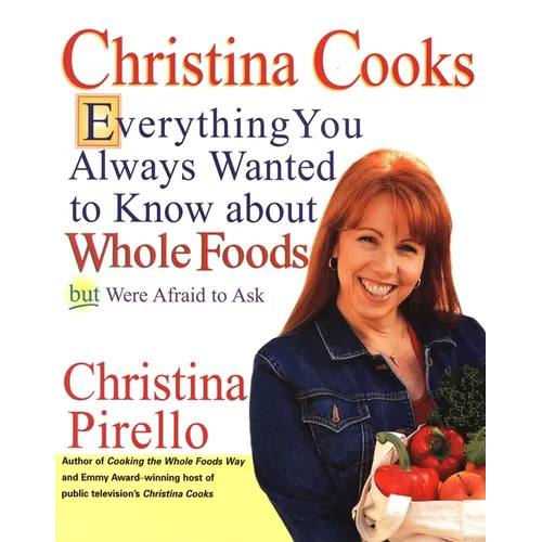 Christina Cooks: Everything You Always Wanted to Know About Whole Foods But Were Afraid to Ask: A Cookbook