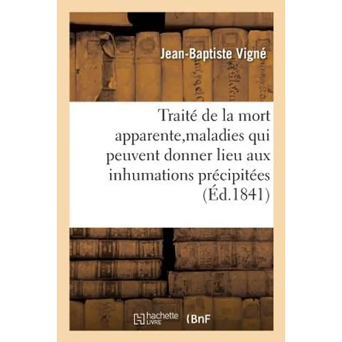 Traité de la Mort Apparente, Des Principales Maladies Qui Peuvent Donner Lieu Aux Inhumations: Précipitées, Des Signes de la Mort