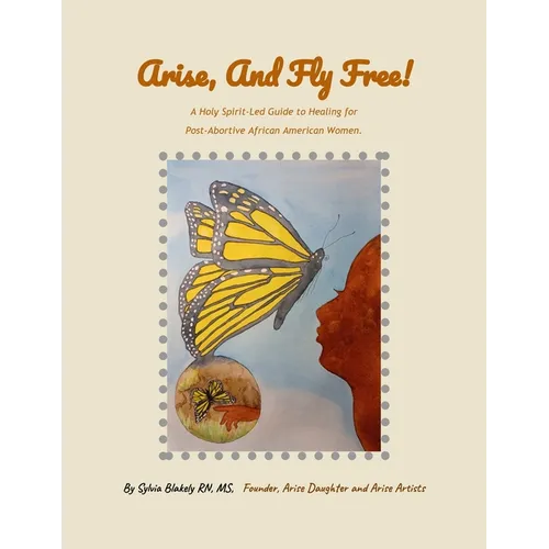 Arise, and Fly Free!: A Holy Spirit-Led Guide to Healing for Post-Abortive African American Women.