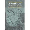 The Complete Books of Charles Fort: The Book of the Damned, Lo!, Wild Talents, New Lands