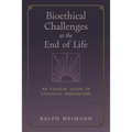 Bioethical Challenges at the End of Life: An Ethical Guide in Catholic Perspective