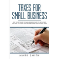Taxes for Small Business: Step by Step Guide to Small Business Taxes Tips Including Tax Laws, LLC Taxes, Sole Proprietorship and Payroll Taxes