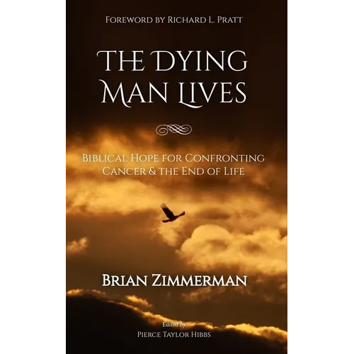 The Dying Man Lives: Biblical Hope for Confronting Cancer and the End of Life
