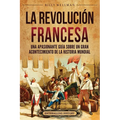 La Revolución Francesa: Una Apasionante Guía sobre un Gran Acontecimiento de la Historia Mundial