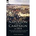 Napoleon and the Campaign of 1814: the Classic History of the End of the Napoleonic Epoch
