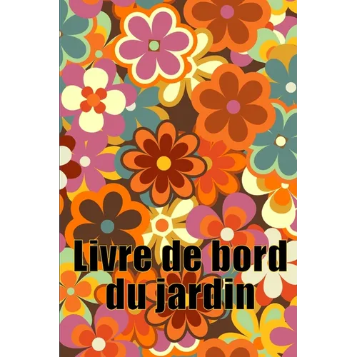 Livre de bord du jardin: Livre quotidien de jardinage intérieur et extérieur pour les débutants et les jardiniers chevronnés, fleurs, fruits, plantati