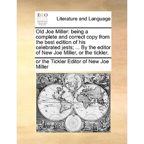 Old Joe Miller: Being a Complete and Correct Copy from the Best Edition of His Celebrated Jests; ... by the Editor of New Joe Miller, or the Tickler.