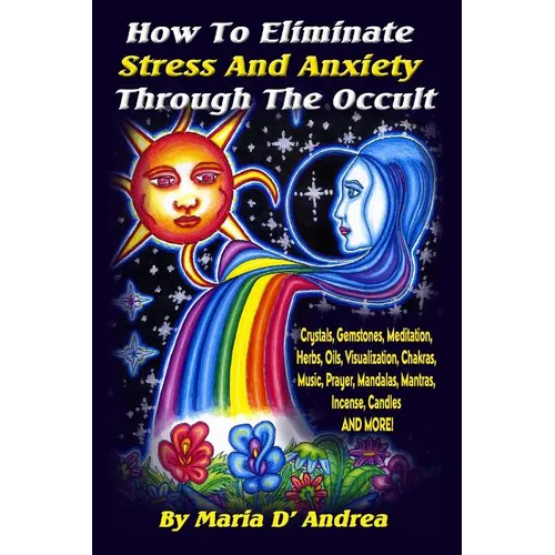 How To Eliminate Stress And Anxiety Through The Occult: Crystals, Gemstones, Meditation, Herbs, Oils, Visualization, Chakras, Music, Prayer, Mandalas,