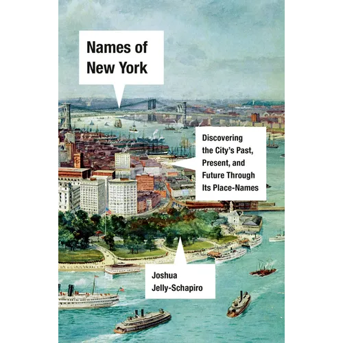 Names of New York: Discovering the City's Past, Present, and Future Through Its Place-Names