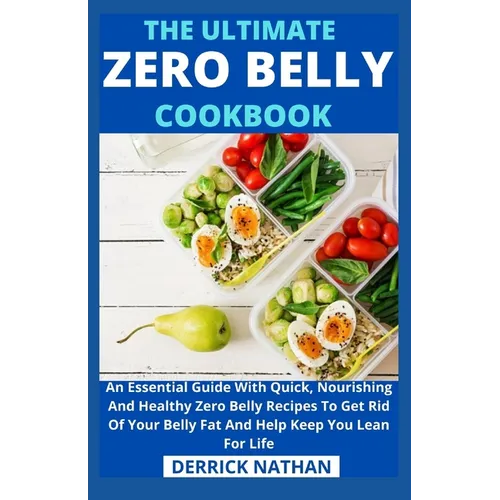 The Ultimate Zero Belly Cookbook: An Essential Guide With Quick, Nourishing And Healthy Zero Belly Recipes To Get Rid Of Your Belly Fat And Help Keep