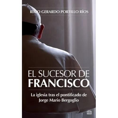 El Sucesor de Francisco: La iglesia tras el pontificado de Jorge Mario Bergoglio
