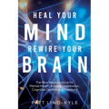 Heal Your Mind, Rewire Your Brain: The New Neuroscience for Mental Health, Anxiety, Depression, Cognitive Decline and Creativity