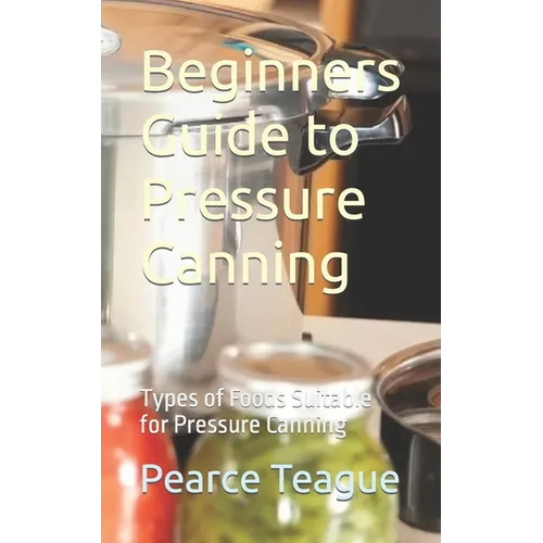 Beginners Guide to Pressure Canning: Types of Foods Suitable for Pressure Canning
