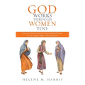 God Works Through Women Too: Lessons Learned from the Good and Bad Women of the Hebrew Bible/ Old Testament