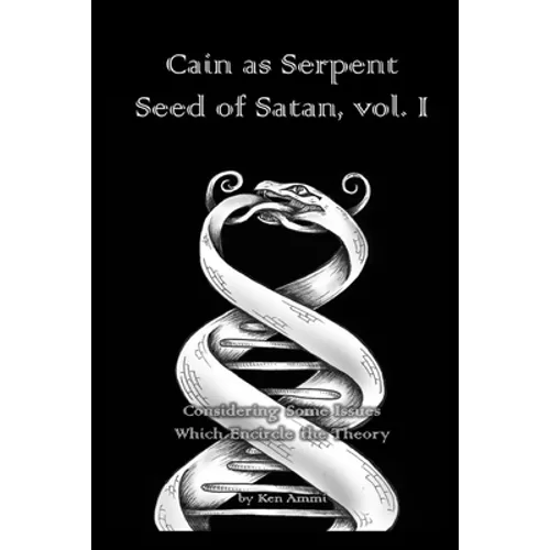 Cain as Serpent Seed of Satan, vol. I: Considering Some Issues Which Encircle the Theory