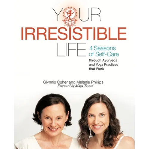 Your Irresistible Life: 4 Seasons of Self-Care Through Ayurveda and Yoga Practices That Work